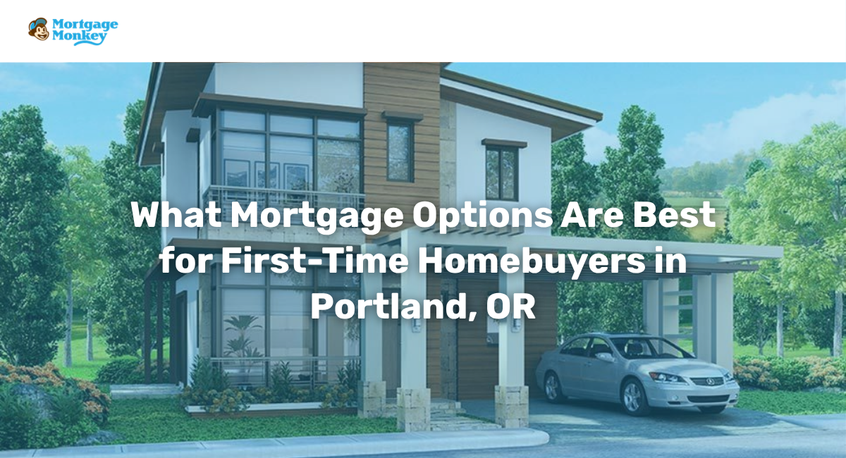 What Mortgage Options Are Best for First-Time Homebuyers in Portland, OR?